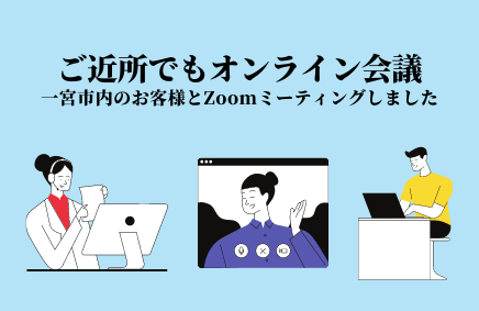 一宮市内のお客様とZoomでオンラインミーティングを実施しました | 