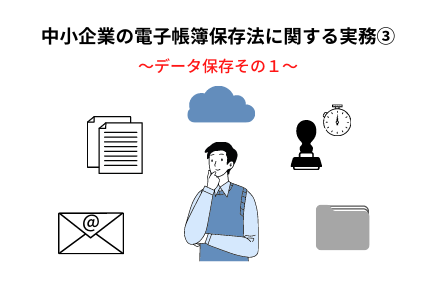 中小企業の電子帳簿保存法の実務③～電子取引データの保存その１ | 電子帳簿保存法