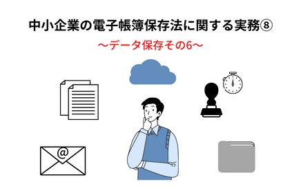 中小企業の電子帳簿保存法の実務⑧～電子取引データの保存その６ | 