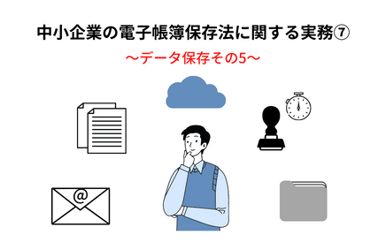 中小企業の電子帳簿保存法の実務⑦～電子取引データの保存その５ | 